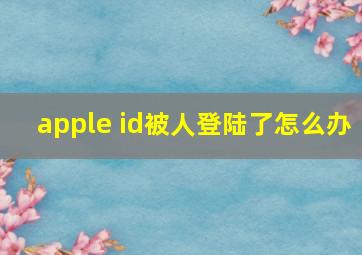 apple id被人登陆了怎么办